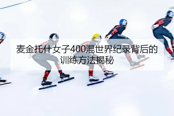 麦金托什女子400混世界纪录背后的训练方法揭秘