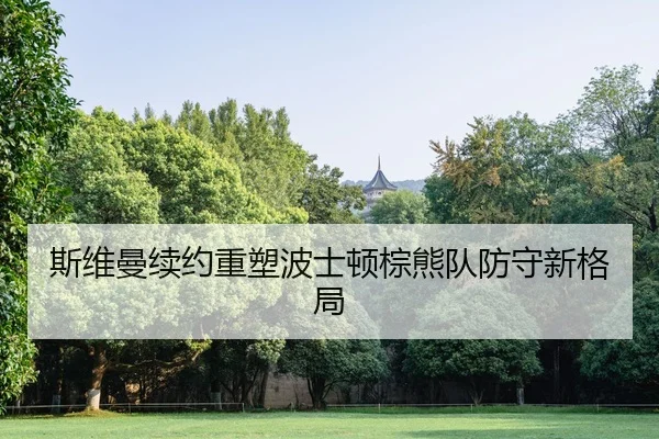 斯维曼续约重塑波士顿棕熊队防守新格局