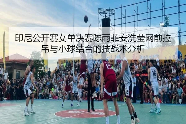 yin-ni-gong-kai-sai-nv-dan-jue-sai-chen-yu-fei-an-xi-ying-wang-qian-la-diao-yu-xiao-qiu-jie-he-de-ji-zhan-shu-fen-xi-2-127.jpg
