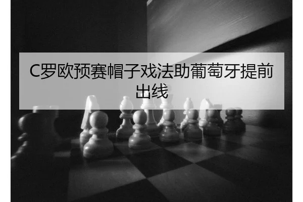 C罗欧预赛帽子戏法助葡萄牙提前出线