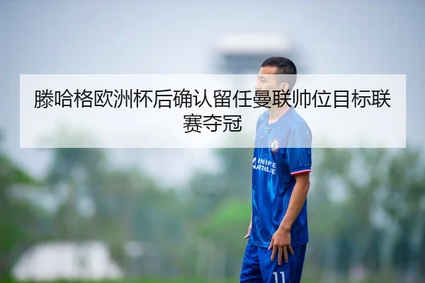 teng-ha-ge-ou-zhou-bei-hou-que-ren-liu-ren-man-lian-shuai-wei-mu-biao-lian-sai-duo-guan-2-811.jpg