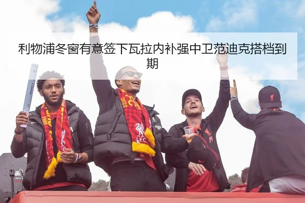 利物浦冬窗有意签下瓦拉内补强中卫范迪克搭档到期