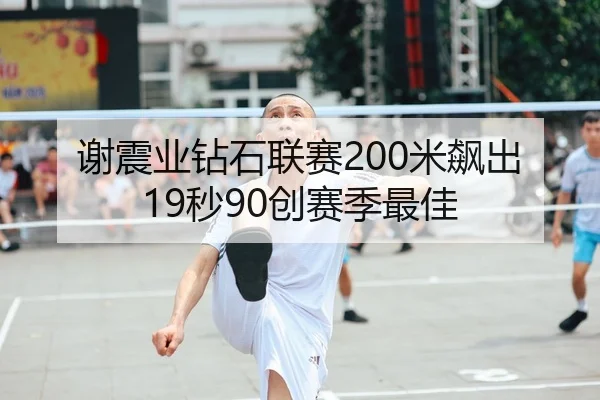 谢震业钻石联赛200米飙出19秒90创赛季最佳