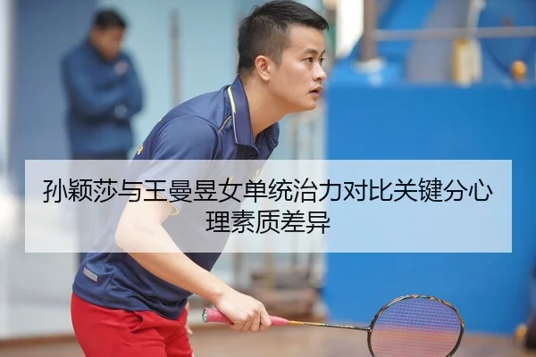 孙颖莎与王曼昱女单统治力对比关键分心理素质差异
